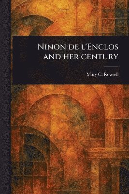 Mary C (Mary Catherine) Rowsell - Ninon De L'Enclos and Her Century, Häftad