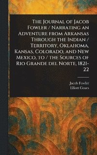 bokomslag Journal of Jacob Fowler / Narrating an Adventure From Arkansas Through the Indian / Territory, Oklahoma, Kansas, Colorado, and New Mexico, to / the Sources of Rio Grande Del Norte, 1821-22