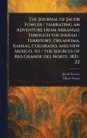 bokomslag The Journal of Jacob Fowler / Narrating an Adventure From Arkansas Through the Indian / Territory, Oklahoma, Kansas, Colorado, and New Mexico, to / the Sources of Rio Grande Del Norte, 1821-22