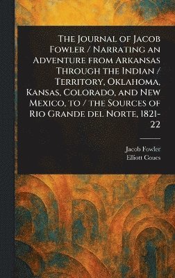 bokomslag Journal of Jacob Fowler / Narrating an Adventure From Arkansas Through the Indian / Territory, Oklahoma, Kansas, Colorado, and New Mexico, to / the Sources of Rio Grande Del Norte, 1821-22