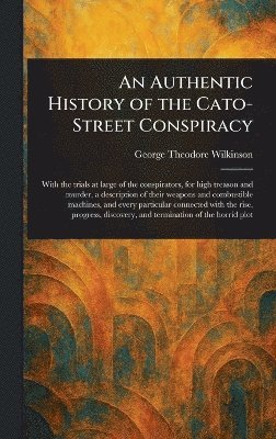 George Theodore Wilkinson - Authentic History of the Cato-Street Conspiracy, Inbunden