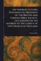 bokomslag Address to Lord Teignmouth, President of the British and Foreign Bible Society, Occasioned by His Address to the Clergy of the Church of England