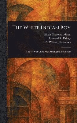 Elijah Nicholas Wilson, Howard R (Howard Roscoe) Driggs, F N (Frederick N ) Wilson - White Indian Boy, Inbunden