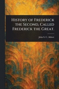 bokomslag History of Frederick the Second, Called Frederick the Great.