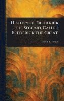 bokomslag History of Frederick the Second, Called Frederick the Great.