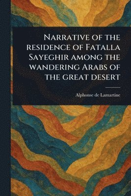bokomslag Narrative of the Residence of Fatalla Sayeghir Among the Wandering Arabs of the Great Desert