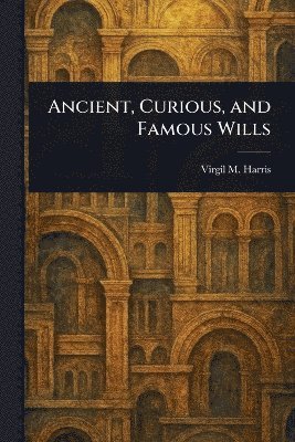 Virgil M (Virgil McClure) Harris, Virgil M. (Virgil McClure) Harris - Ancient, Curious, and Famous Wills, Häftad