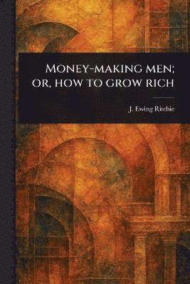bokomslag Money-making Men; or, How to Grow Rich