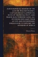 bokomslag Biographical Memoir of the Late Dr. Walter Oudney, Captain Hugh Clapperton, Both of the Royal Navy, and Major Alex. Gordon Laing, All of Whom Died Amid Their Active and Enterprising Endeavours to E...