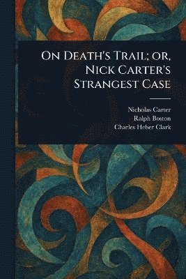 Nicholas (House Name) Carter, Ralph Boston, Charles Heber Clark, Nicholas (House name) Carter - On Death's Trail; or, Nick Carter's Strangest Case, Häftad