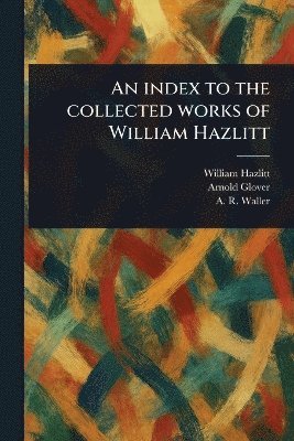 William Hazlitt, Arnold Glover, A R (Alfred Rayney) Waller - Index to the Collected Works of William Hazlitt, Häftad