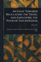bokomslag An Essay Towards Regulating the Trade, and Employing the Poor of This Kingdom