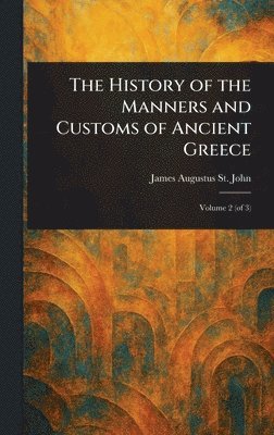 James Augustus St John - History of the Manners and Customs of Ancient Greece, Inbunden