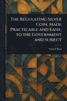 bokomslag Regulating Silver Coin, Made Practicable and Easie, to the Government and Subject