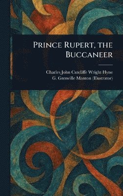 Charles John Cutcliffe Wright Hyne, G Grenville (George Grenville) Manton - Prince Rupert, the Buccaneer, Inbunden