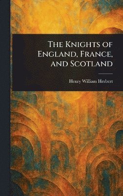 Henry William Herbert - Knights of England, France, and Scotland, Inbunden