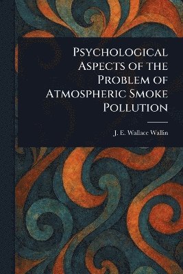 J E Wallace (John Edward Wa Wallin, J. E. Wallace (John Edward Wa Wallin, J. E. Wallace (John Edward Wa... Wallin - Psychological Aspects of the Problem of Atmospheric Smoke Pollution, Häftad