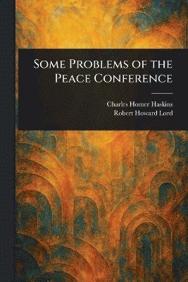 Charles Homer Haskins, Robert Howard Lord - Some Problems of the Peace Conference, Häftad