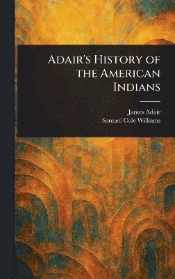 James Adair, Samuel Cole Williams - Adair's History of the American Indians, Inbunden