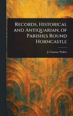 bokomslag Records, Historical and Antiquarian, of Parishes Round Horncastle