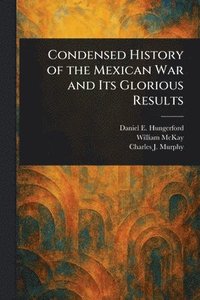 bokomslag Condensed History of the Mexican War and Its Glorious Results