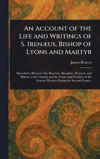 bokomslag Account of the Life and Writings of S. Irenæus, Bishop of Lyons and Martyr