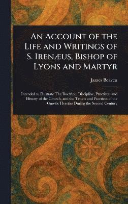 bokomslag Account of the Life and Writings of S. Irenæus, Bishop of Lyons and Martyr