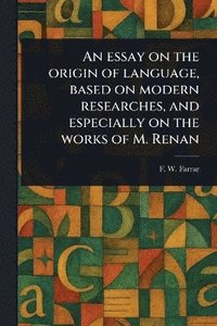 bokomslag Essay on the Origin of Language, Based on Modern Researches, and Especially on the Works of M. Renan