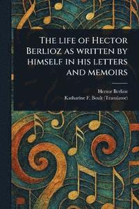 bokomslag Life of Hector Berlioz as Written by Himself in His Letters and Memoirs