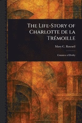 Mary C (Mary Catherine) Rowsell - Life-Story of Charlotte De La Trémoille, Häftad