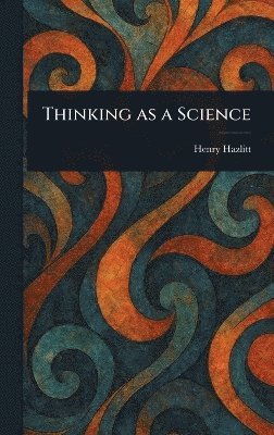 Henry Hazlitt - Thinking as a Science, Inbunden