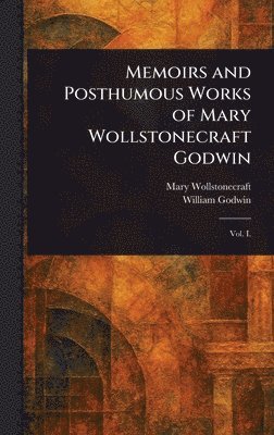 bokomslag Memoirs and Posthumous Works of Mary Wollstonecraft Godwin