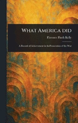 Florence Finch Kelly - What America Did, Inbunden