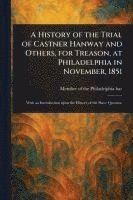 A History of the Trial of Castner Hanway and Others, for Treason, at Philadelphia in November, 1851 1