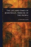 bokomslag Life and Times of John Kelly, Tribune of the People