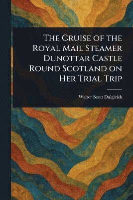 bokomslag Cruise of the Royal Mail Steamer Dunottar Castle Round Scotland on Her Trial Trip