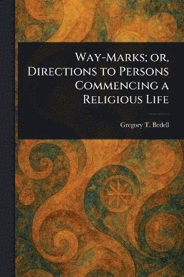 Gregory T (Gregory Townsend) Bedell - Way-Marks; or, Directions to Persons Commencing a Religious Life, Häftad