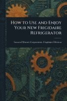 bokomslag How to Use and Enjoy Your New Frigidaire Refrigerator