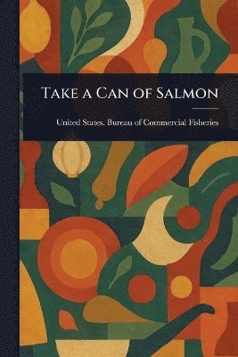 United States Bureau of C Fisheries, United States Bureau of C. Fisheries, United States. Bureau of C... Fisheries - Take a Can of Salmon, Häftad