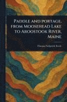bokomslag Paddle and Portage, From Moosehead Lake to Aroostook River, Maine