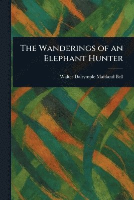 Walter Dalrymple Maitland Bell - Wanderings of an Elephant Hunter, Häftad