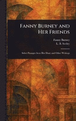 Fanny Burney, L B (Leonard Benton) Seeley - Fanny Burney and Her Friends, Inbunden