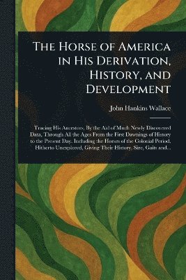 Horse of America in His Derivation, History, and Development 1