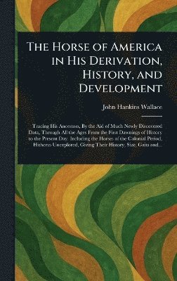 Horse of America in His Derivation, History, and Development 1