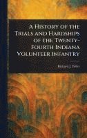 bokomslag History of the Trials and Hardships of the Twenty-Fourth Indiana Volunteer Infantry