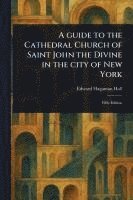 bokomslag A Guide to the Cathedral Church of Saint John the Divine in the City of New York