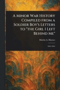 bokomslag A Minor War History Compiled From a Soldier Boy's Letters to 'the Girl I Left Behind Me'
