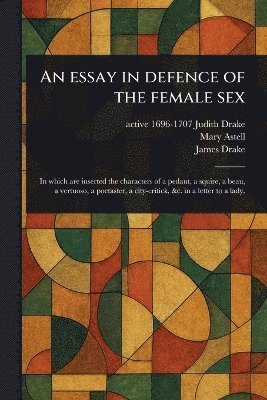 Judith Active 1696-1707 Drake, Mary Astell, James Drake - Essay in Defence of the Female Sex, Häftad