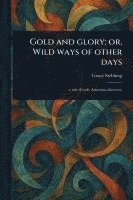 bokomslag Gold and Glory; or, Wild Ways of Other Days