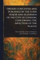bokomslag Orders Conceived and Published by the Lord Major and Aldermen of the City of London, Concerning the Infection of the Plague